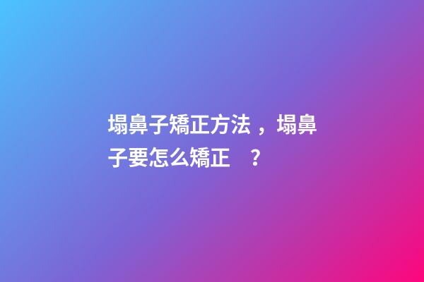 塌鼻子矯正方法，塌鼻子要怎么矯正？